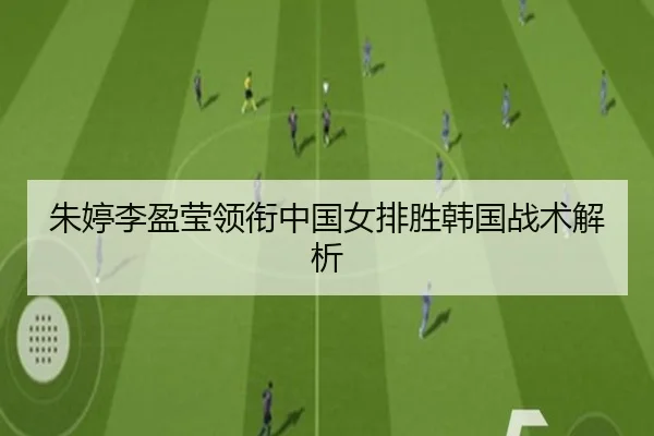 朱婷李盈莹领衔中国女排胜韩国战术解析